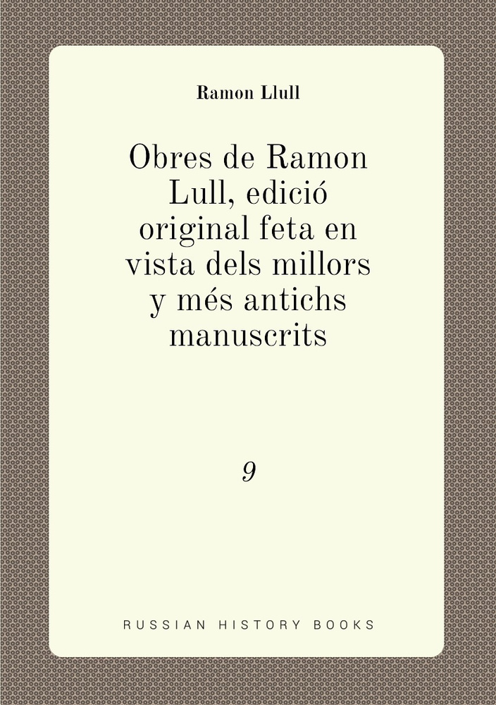 Obres de Ramon Lull, edicio original feta en vista dels millors y mes ...