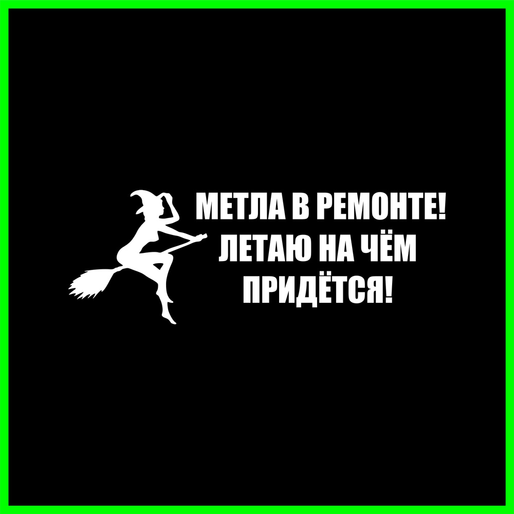 МЕТЛА В РЕМОНТЕ! ЛЕТАЮ НА ЧЕМ ПРИДЕТСЯ! , наклейка без фона