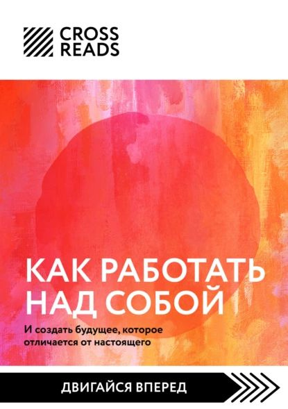 Саммари книги Как работать над собой. И создать будущее, которое отличается от настоящего | Электронная #1