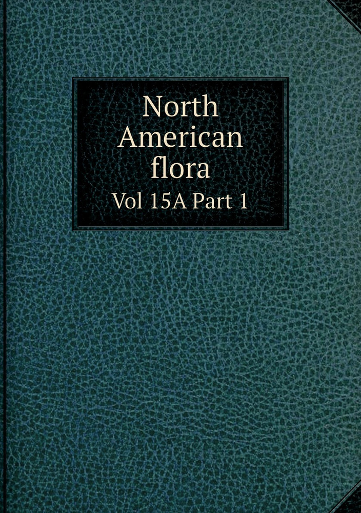 North American flora. Vol 15A Part 1 купить с доставкой по выгодным