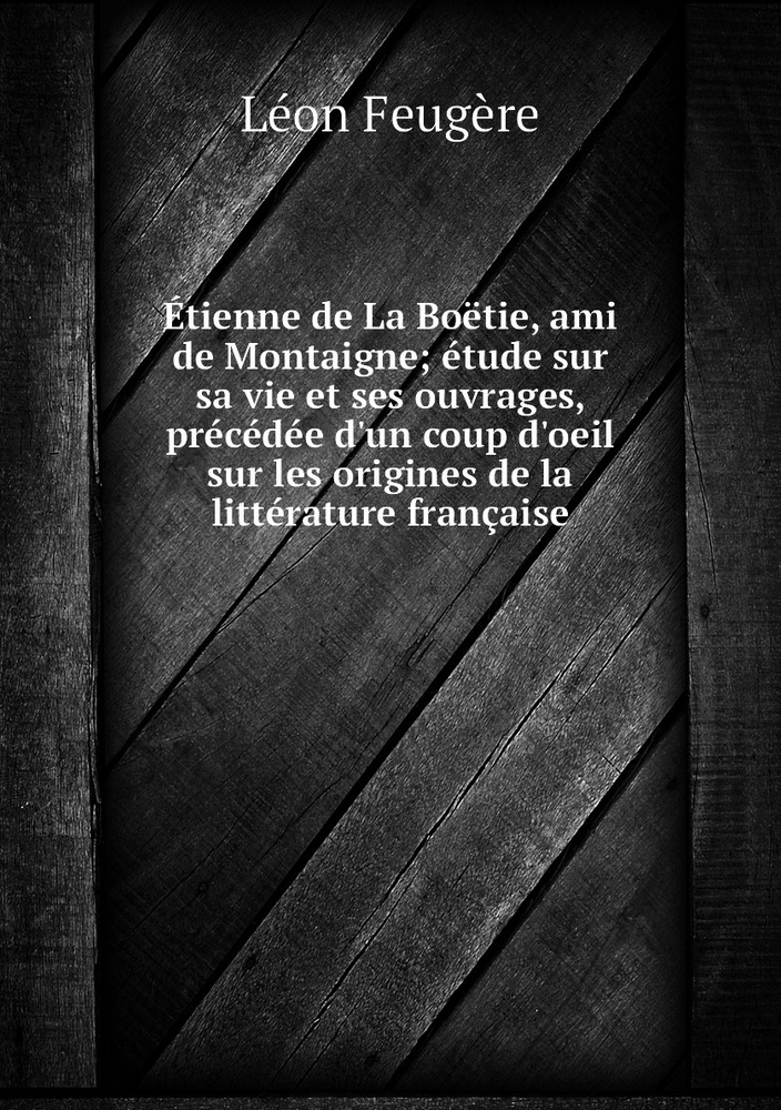 Etienne de La Boetie, ami de Montaigne; etude sur sa vie et ses ...