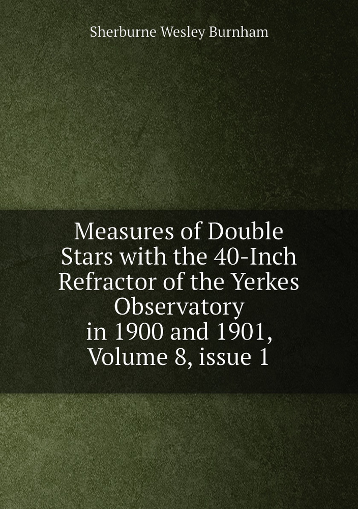 Measures of Double Stars with the 40-Inch Refractor of the Yerkes Observatory in 1900 and 1901, Volume #1