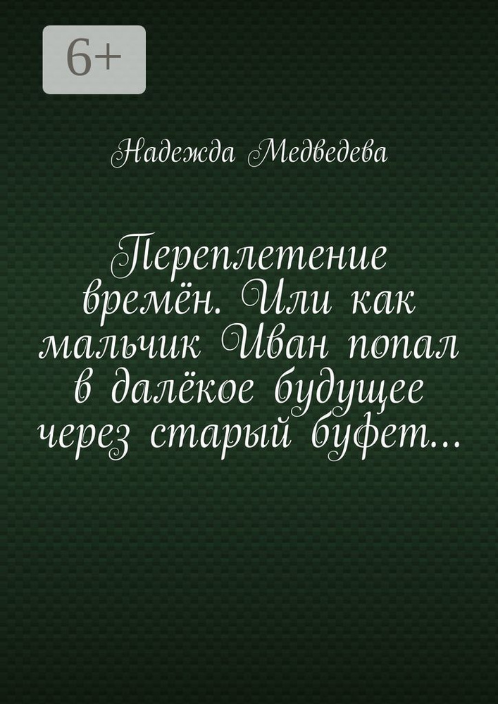 Переплетение времён. Или как мальчик Иван попал в далёкое будущее через старый буфет | Медведева Надежда #1