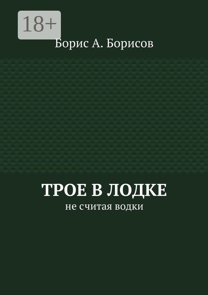 Трое в лодке. Не считая водки | Борисов Борис А. #1