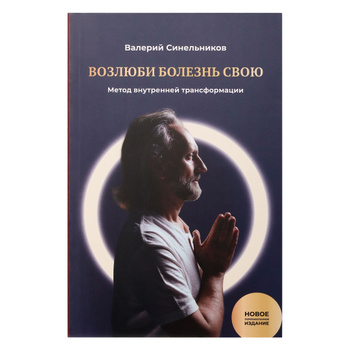 Возлюби болезнь свою. Как стать здоровым, познав радость жизни. Новая версия