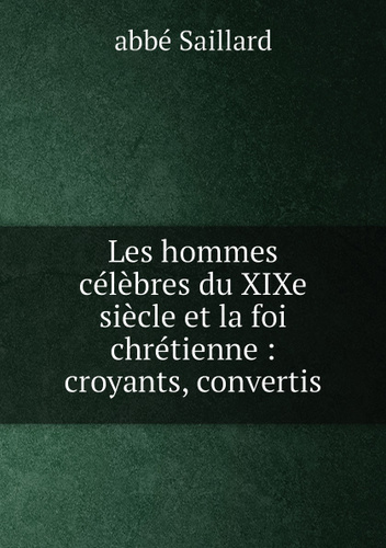 Les Hommes Celebres Du Xixe Siecle Et La Foi Chretienne Croyants