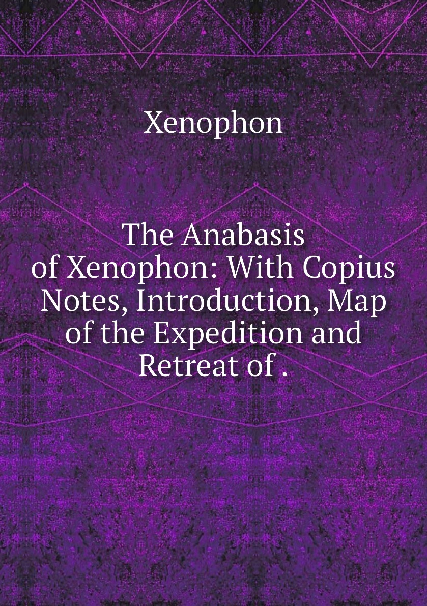 Copius Notes Example The Anabasis of Xenophon: With Copius Notes, Introduction, Map of the ...