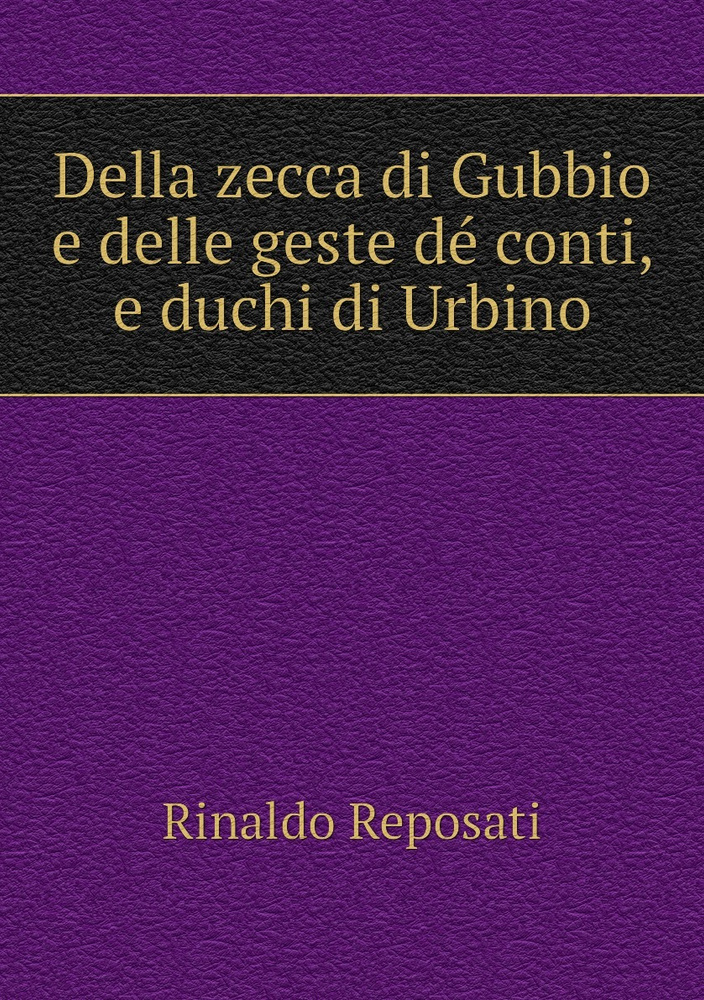 Della zecca di Gubbio e delle geste de conti, e duchi di Urbino