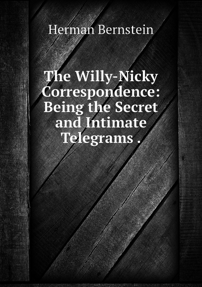 The Willy-Nicky Correspondence: Being the Secret and Intimate Telegrams ...