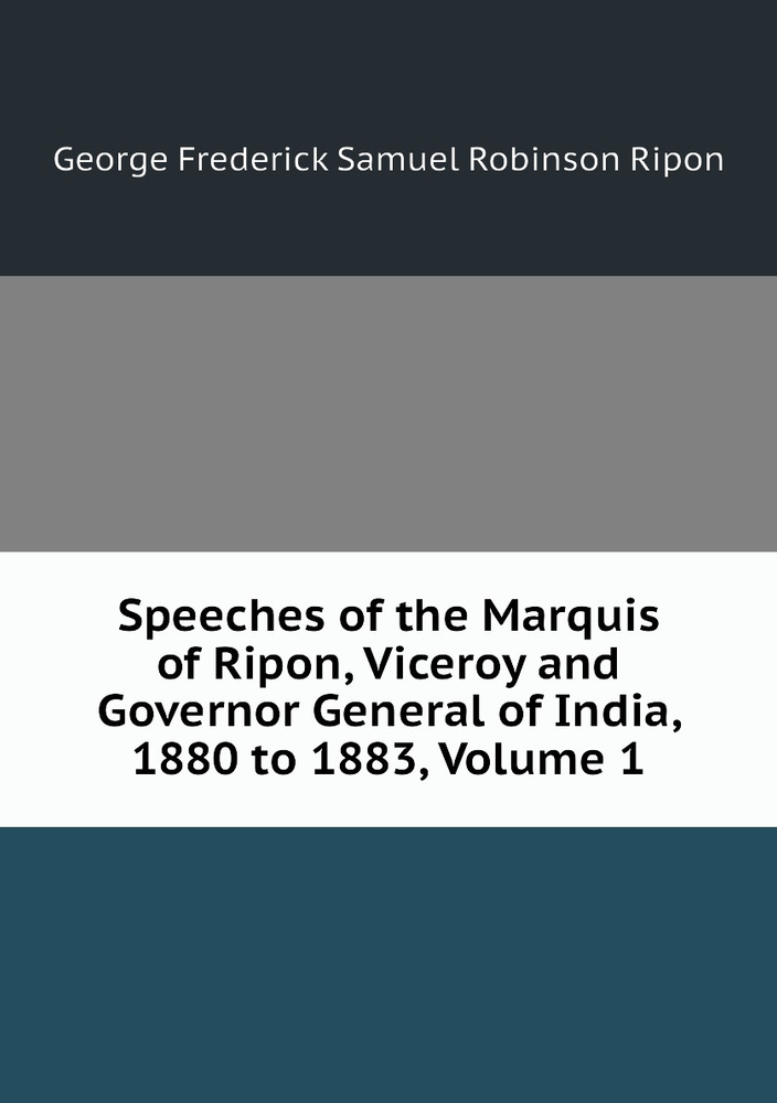 Speeches of the Marquis of Ripon, Viceroy and Governor General of India ...