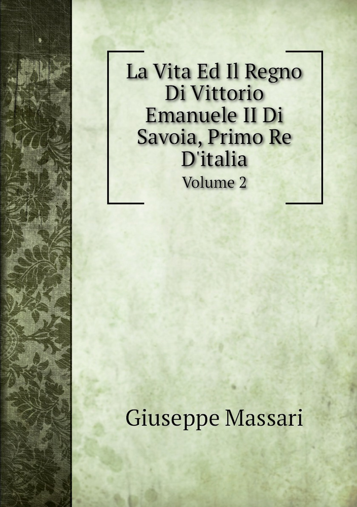 La Vita Ed Il Regno Di Vittorio Emanuele II Di Savoia, Primo Re D'italia. Volume 2 #1