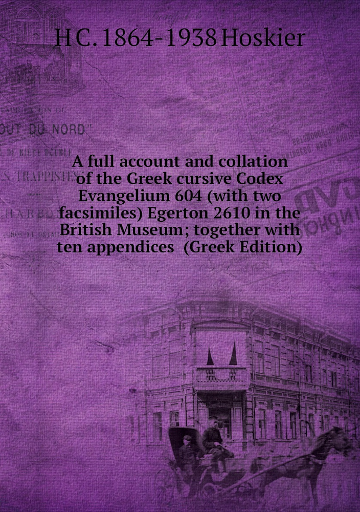 A full account and collation of the Greek cursive Codex Evangelium 604 (with two facsimiles) Egerton #1