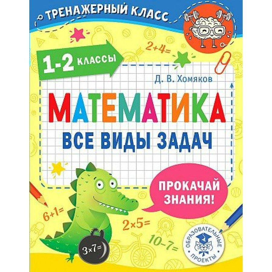 Математика. Все виды задач. Тренажер. 1-2 класс Хомяков Д.В. | Хомяков  Дмитрий Викторович - купить с доставкой по выгодным ценам в  интернет-магазине OZON (700742777)