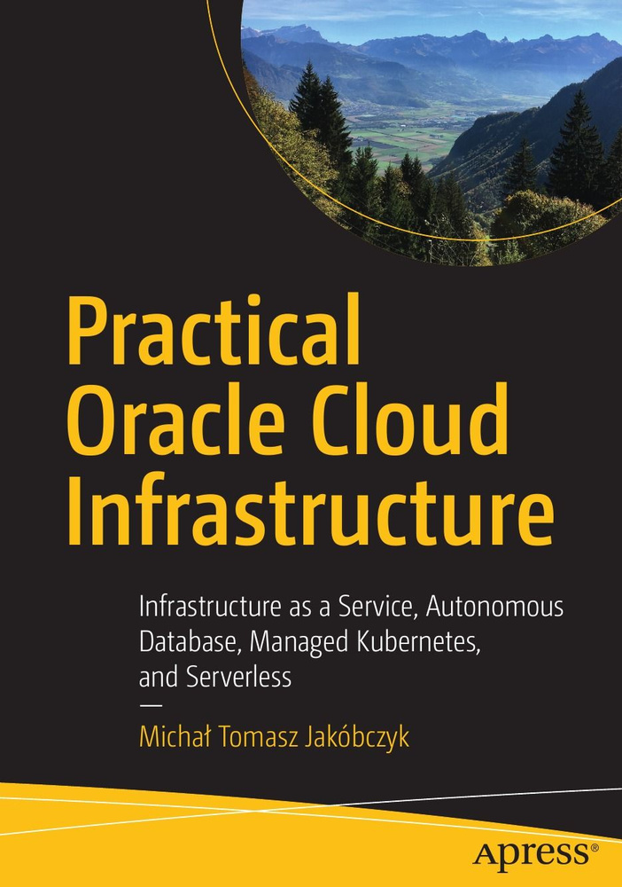 Practical Oracle Cloud Infrastructure. Infrastructure as a Service, Autonomous Database, Managed Kubernetes, #1