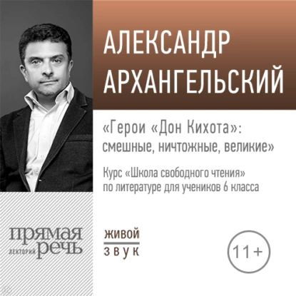 Лекция Герои Дон Кихота: смешные, ничтожные, великие | Архангельский Александр Николаевич | Электронная #1