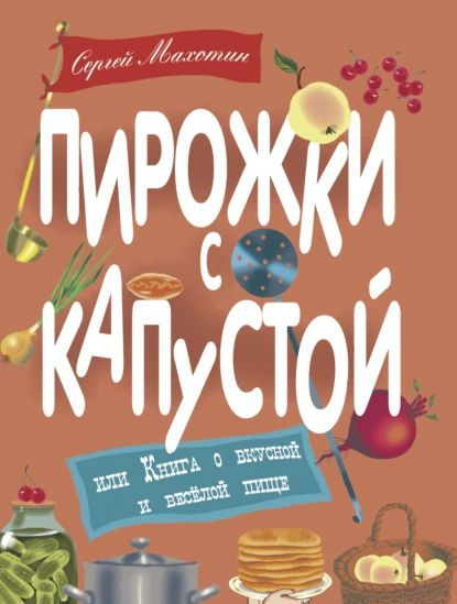 Пирожки с капустой, или Книга о вкусной и весёлой пище | Махотин Сергей Анатольевич | Электронная книга #1