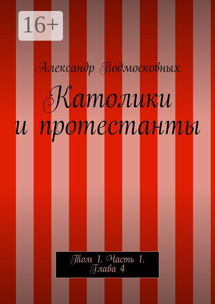 Католики и протестанты. Том 1. Часть 1. Глава 4 | Подмосковных Александр #1