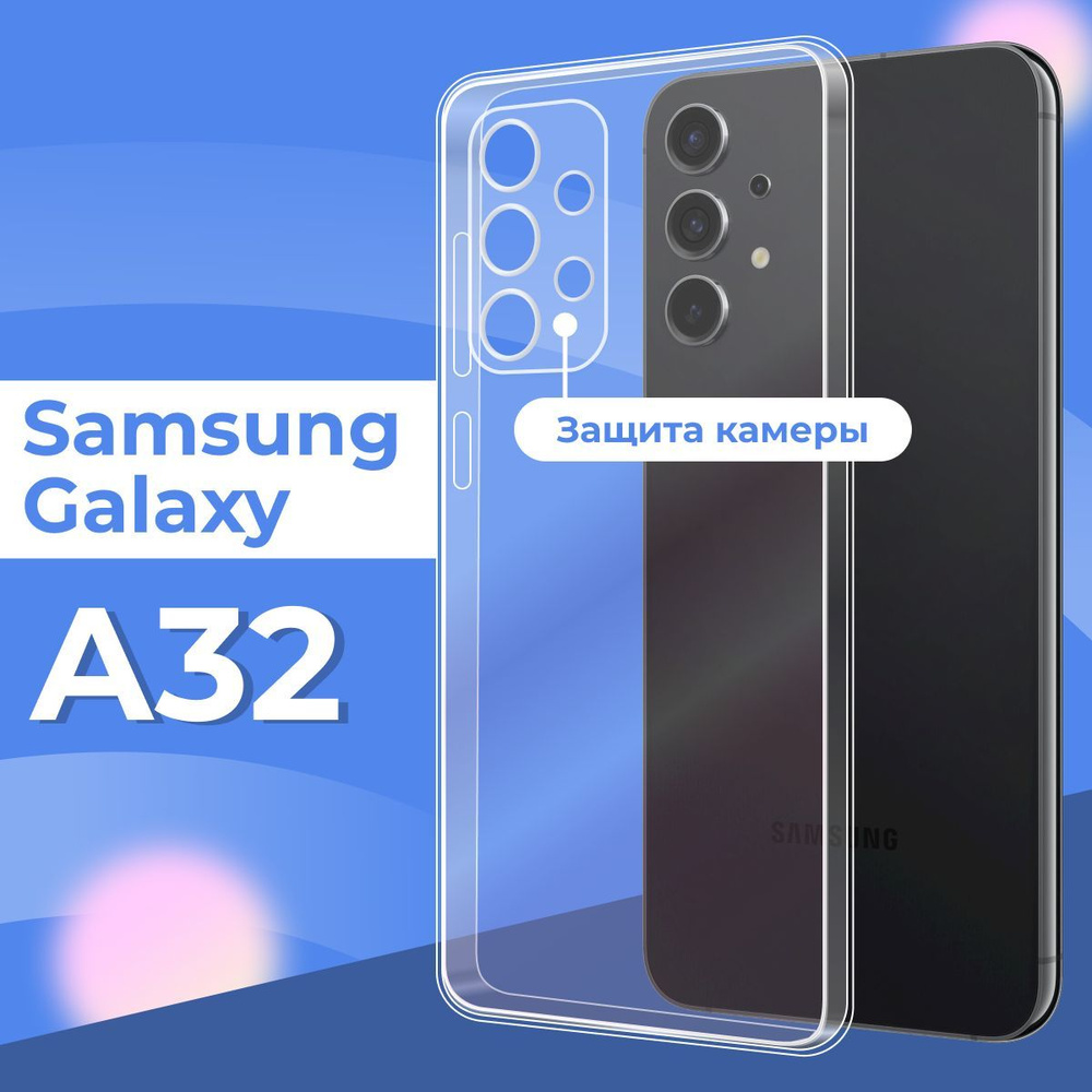 Силиконовый чехол накладка с защитой камеры для телефона Samsung Galaxy A32  4G / Ультратонкий прозрачный чехол на смартфон Самсунг Галакси А32 4Г /  Силикон с протекцией от прилипания - купить с доставкой