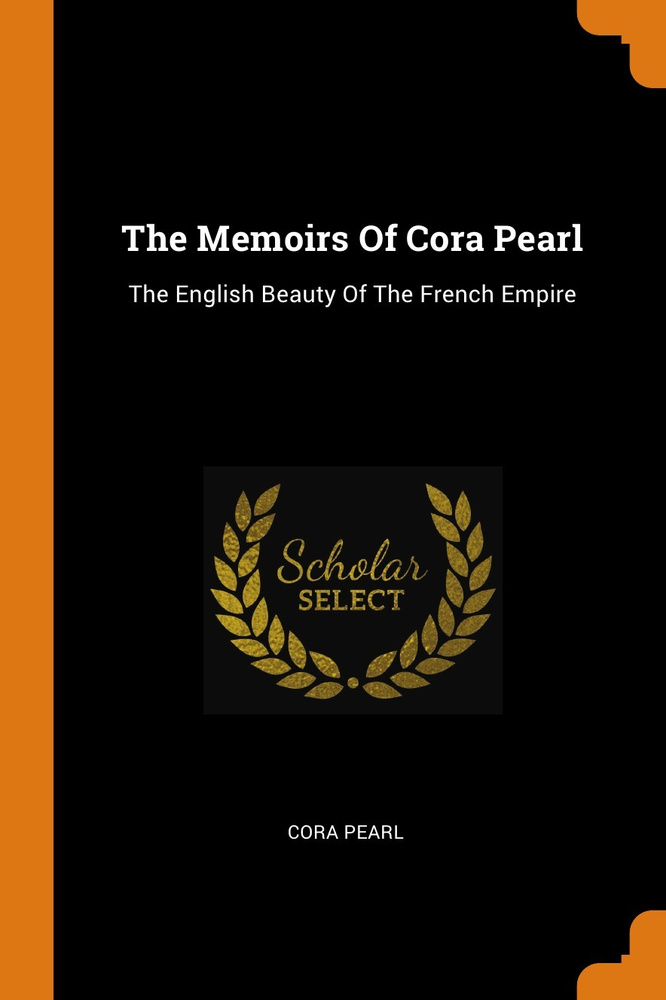 The Memoirs Of Cora Pearl. The English Beauty Of The French Empire #1