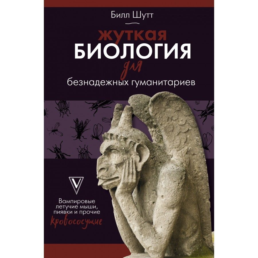 Книга. Жуткая биология для безнадежных гуманитариев. Вампировые летучие  мыши, пиявки и прочие кровососущие. Б.Шутт - купить с доставкой по выгодным  ценам в интернет-магазине OZON (721196547)