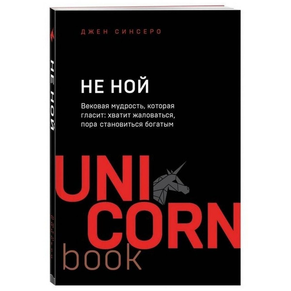 НЕ НОЙ. Вековая мудрость, которая гласит: хватит жаловаться пора  становиться богатым (UNI CORN book) | Синсеро Джен