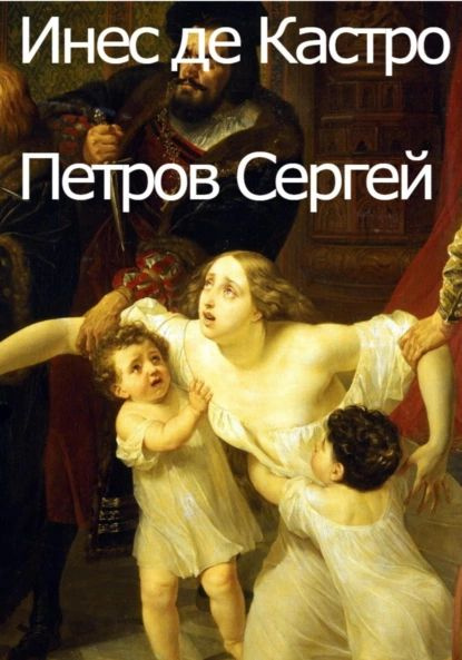 Инес де Кастро | Петров Сергей Иванович | Электронная книга  #1