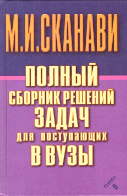 Полный сборник решений задач по математике для поступающих в вузы. Группа В | Сканави Марк Иванович | #1