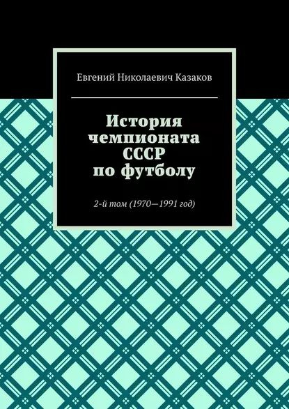 История чемпионата СССР по футболу. 2-й том (1970 1991 год) | Казаков ...