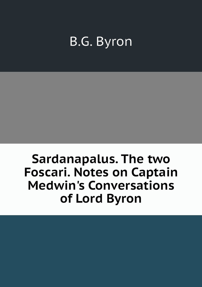 Sardanapalus. The two Foscari. Notes on Captain Medwin's Conversations of Lord Byron #1