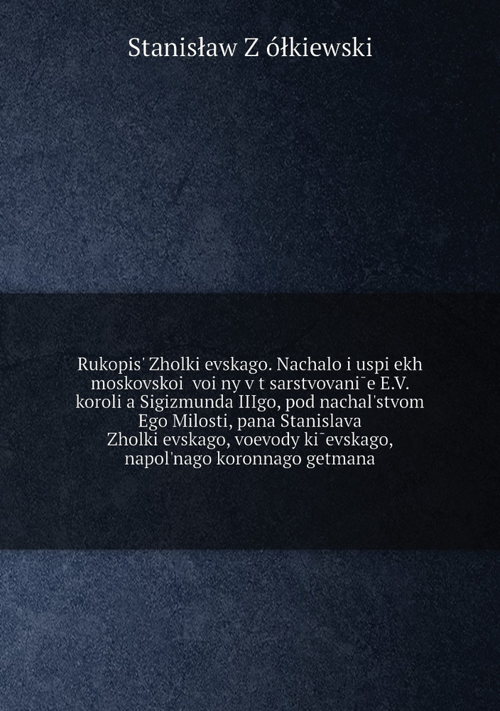 Rukopis? Zholkievskago. Nachalo i uspiekh moskovskoi voiny v tsarstvovanie E.V. korolia Sigizmunda IIIgo, #1