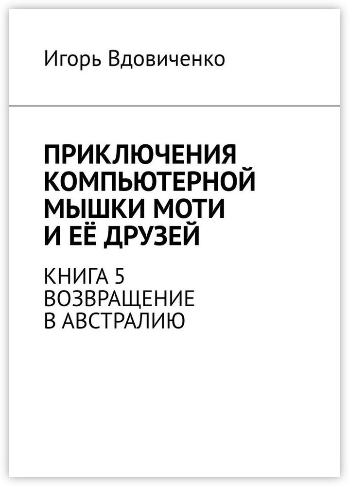 Приключения компьютерной мышки Моти и её друзей. Книга 5. Возвращение в Австралию | Вдовиченко Игорь #1