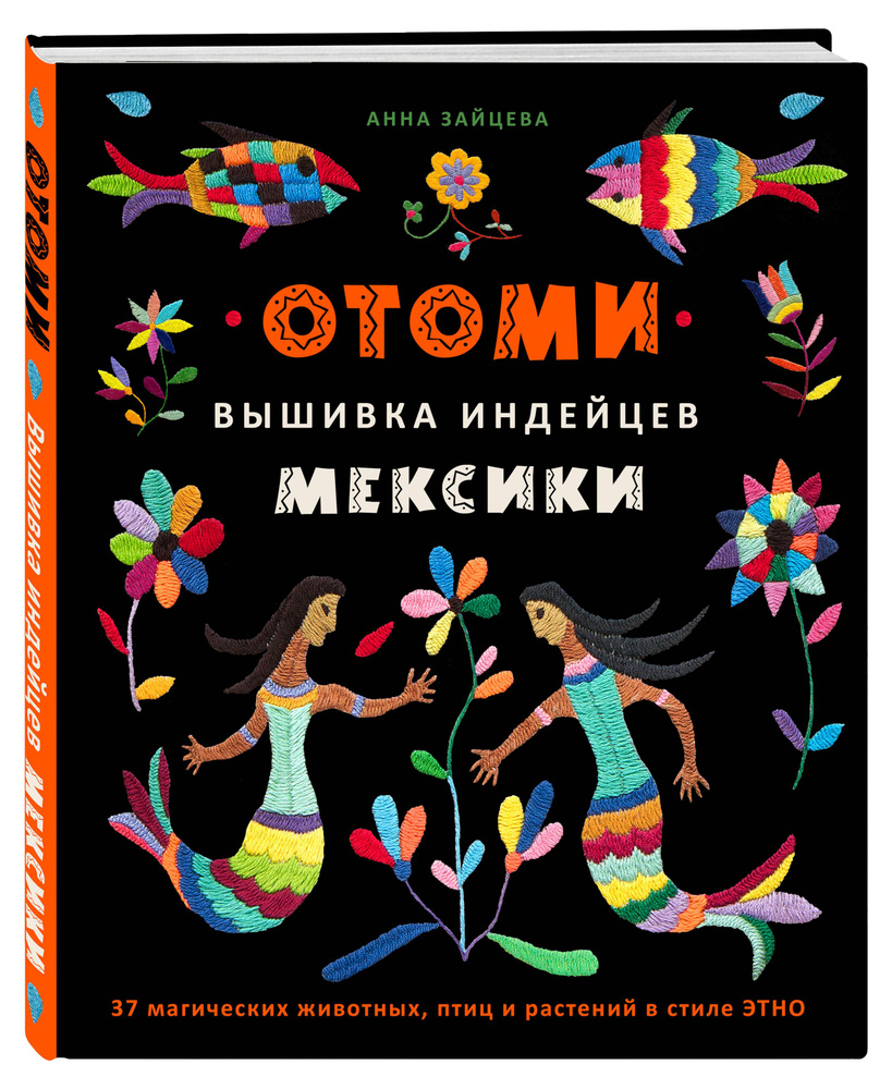 Отоми. Вышивка индейцев Мексики. 37 магических животных, птиц и растений в  стиле ЭТНО | Зайцева Анна Анатольевна - купить с доставкой по выгодным  ценам в интернет-магазине OZON (805199331)