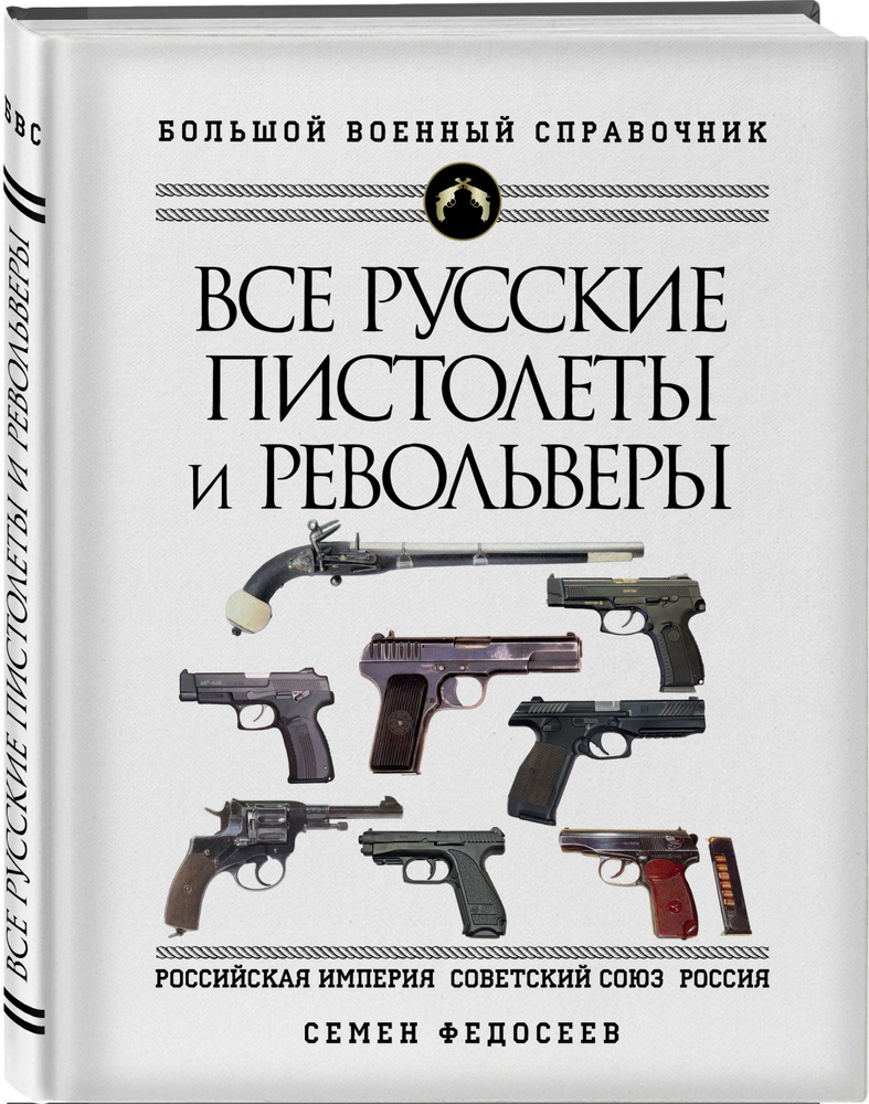 Все русские пистолеты и револьверы: Российская Империя, Советский Союз, Россия. Самая полная энциклопедия #1