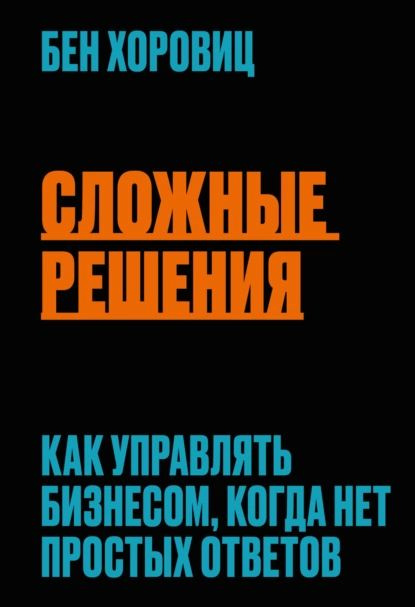 Сложные решения. Как управлять бизнесом, когда нет простых ответов | Хоровиц Бен | Электронная книга #1