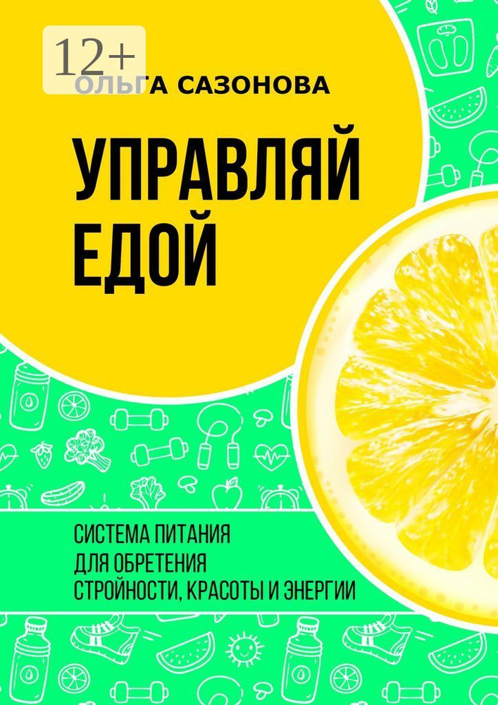 Управляй едой. Система питания для обретения стройности, красоты и энергии | Сазонова Ольга #1