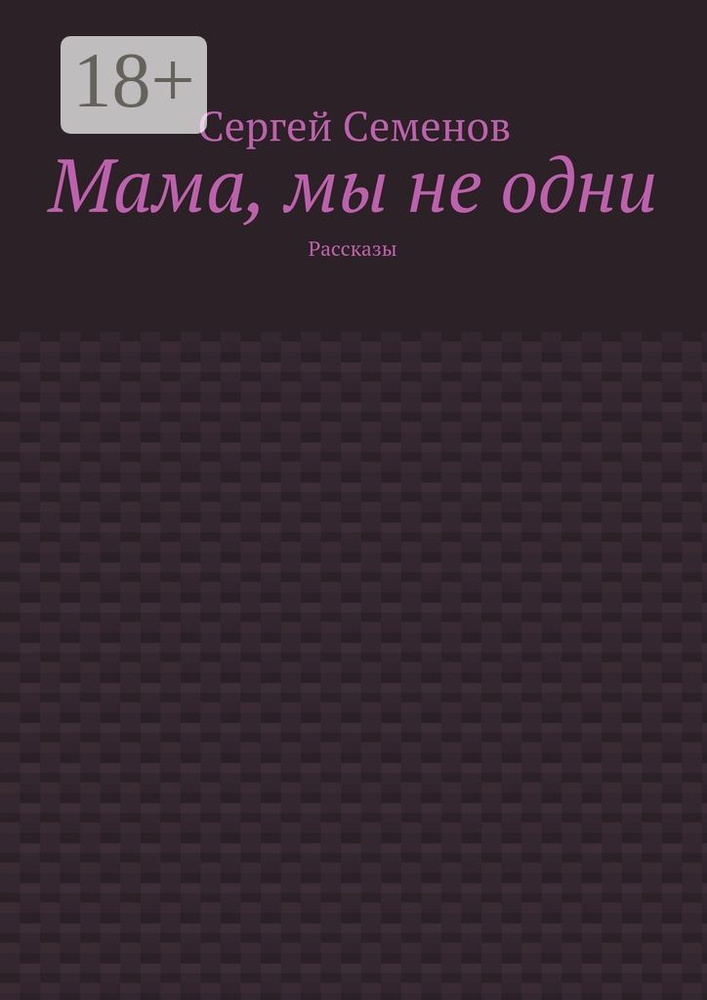 Мама, мы не одни. Рассказы | Семенов Сергей #1