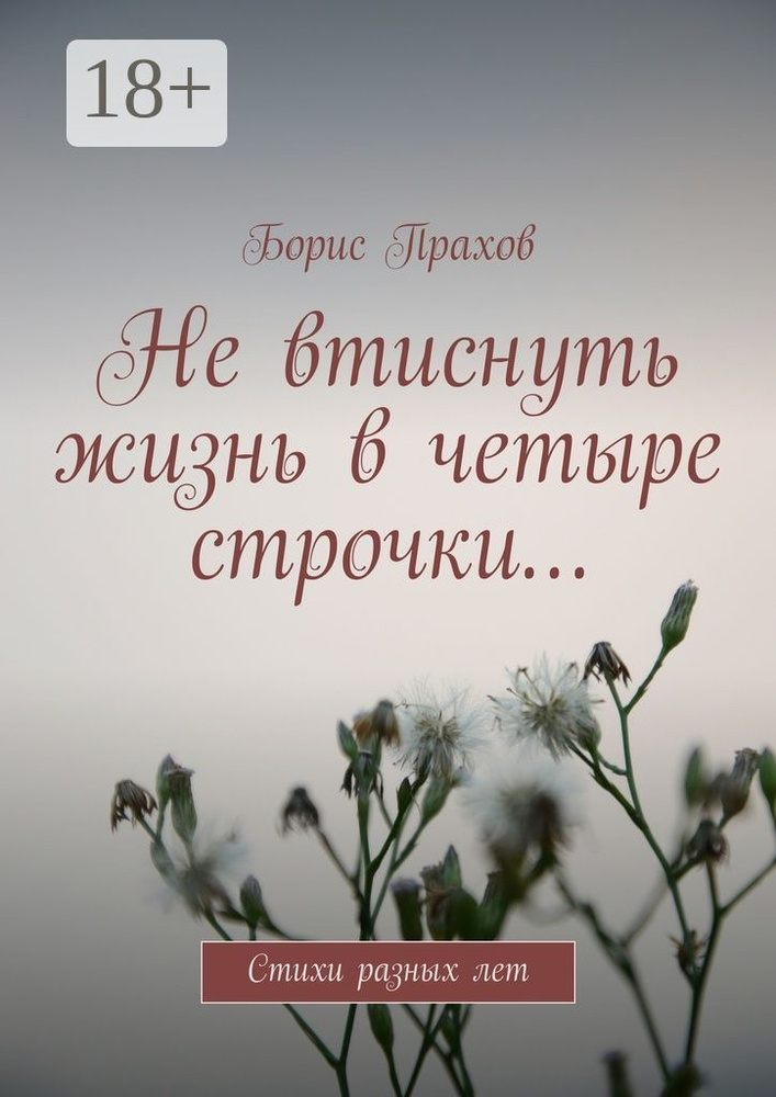 Не втиснуть жизнь в четыре строчки. Стихи разных лет | Прахов Борис #1