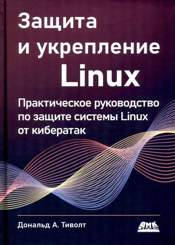 Защита и укрепление LINUX. Практическое руководство по защите системы Linux от кибератак  #1