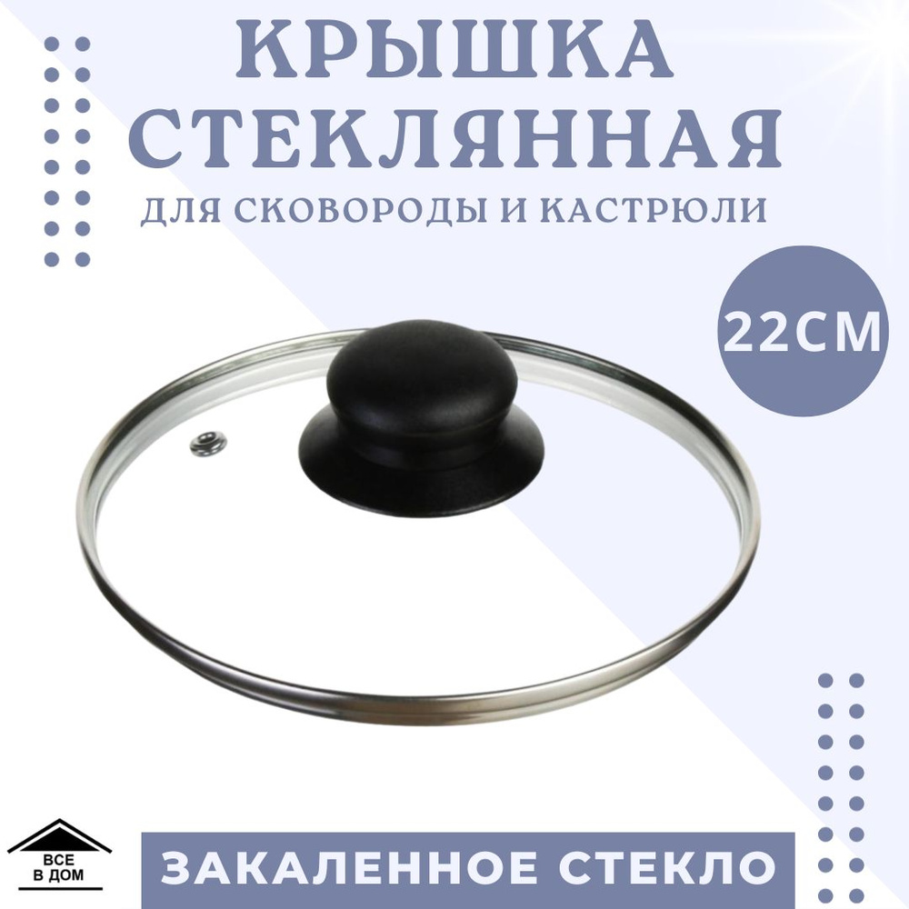 Крышка стеклянная универсальная для сковороды и кастрюли d22см крышка для посуды с паровыпуском и ненагревающейся #1