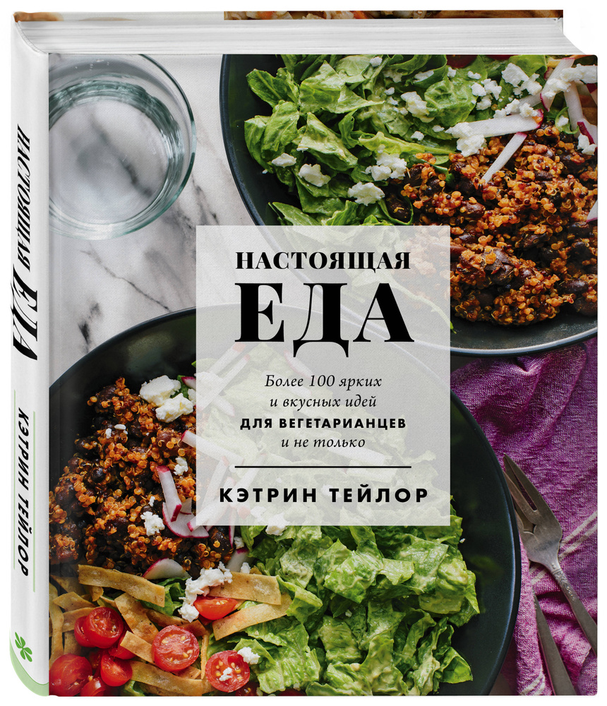 Настоящая еда Более 100 ярких и вкусных идей для вегетарианцев и не только.  | Тейлор Кэтрин