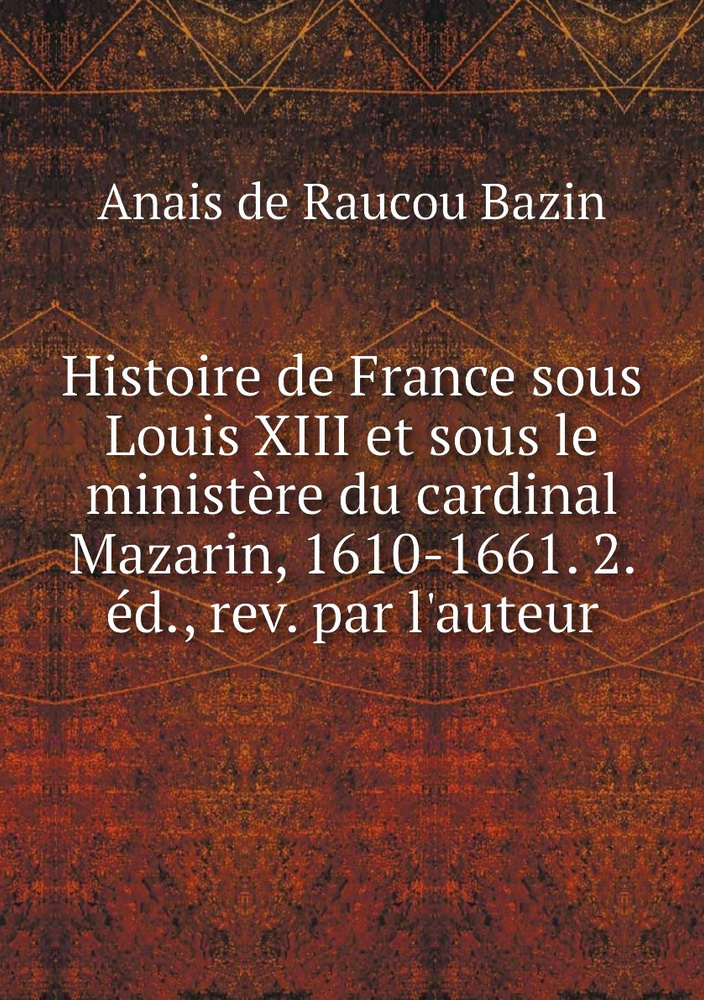 Histoire De France Sous Louis XIII Et Sous Le Ministere Du Cardinal ...