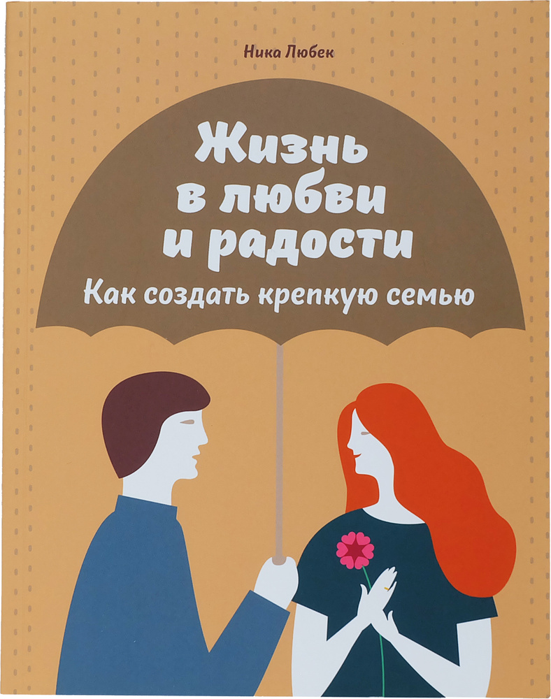 Жизнь в любви и радости. Как создать крепкую семью. Книга о психологии  семейных отношений | Любек Ника - купить с доставкой по выгодным ценам в  интернет-магазине OZON (321572777)