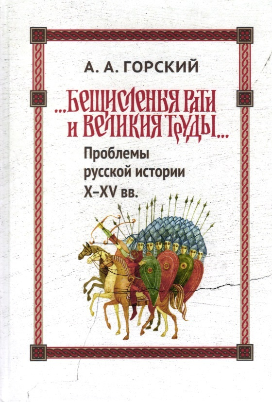 Горский А.А. "Бещисленные рати и великия труды...": Проблемы русской истории X - XV вв. | Горский Антон #1