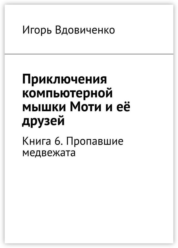 Приключения компьютерной мышки Моти и её друзей. Книга 6. Пропавшие медвежата | Вдовиченко Игорь #1