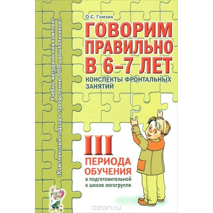 Говорим правильно в 6-7 лет. Конспекты фронтальных занятий 3 периода  обучения в подготовительной к школе логогруппе. Гомзяк О.С. | Гомзяк Оксана  ...