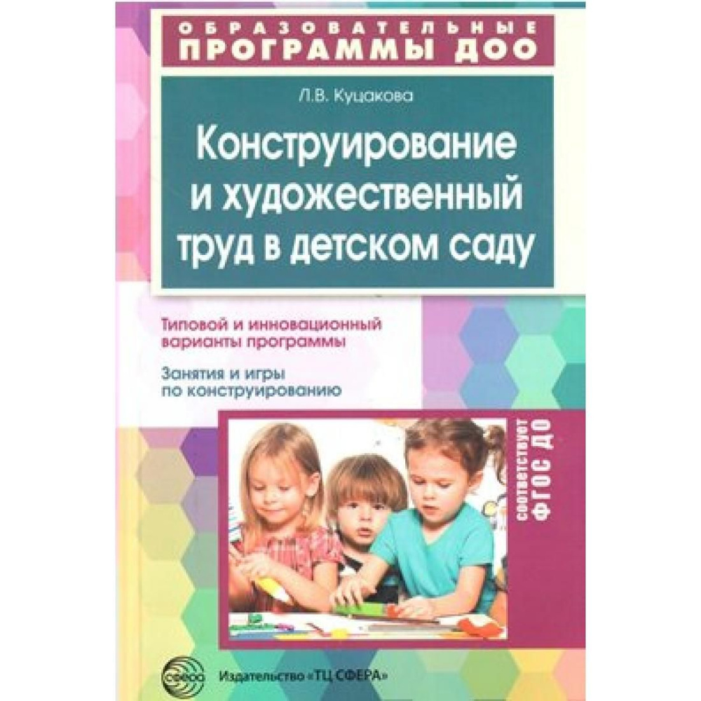 Конструирование и художественный труд в детском саду. Типовой и  инновационный варианты программы. Занятия и игры по конструированию.  Куцакова Л.В. Сфера - купить с доставкой по выгодным ценам в  интернет-магазине OZON (822739230)