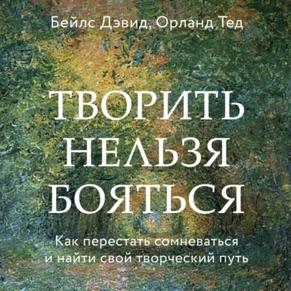 Творить нельзя бояться. Как перестать сомневаться и найти свой творческий путь | Бейлс Дэвид | Электронная #1