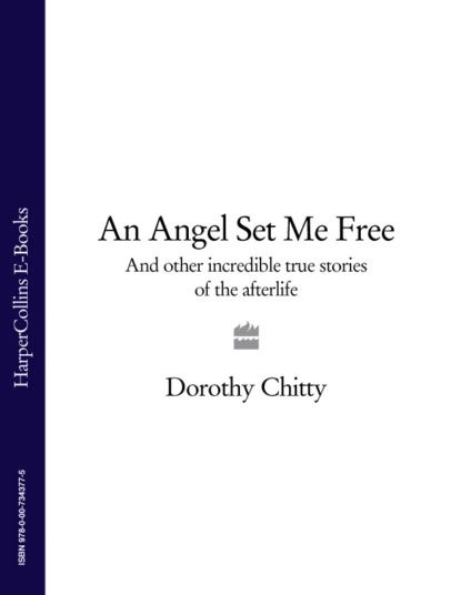 An Angel Set Me Free: And other incredible true stories of the afterlife | Chitty Dorothy | Электронная #1