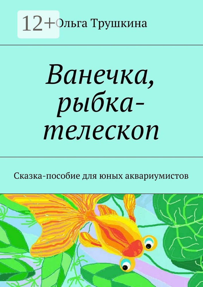 Ванечка, рыбка-телескоп. Сказка-пособие для юных аквариумистов | Трушкина Ольга #1