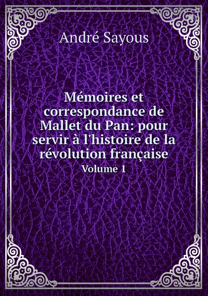 Memoires et correspondance de Mallet du Pan pour servir a l'histoire